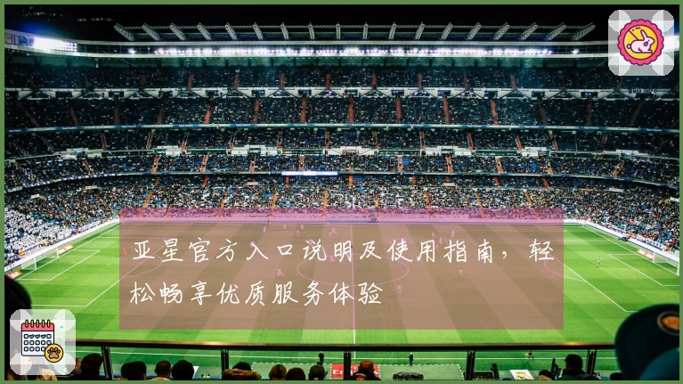 亚星官方入口说明及使用指南，轻松畅享优质服务体验