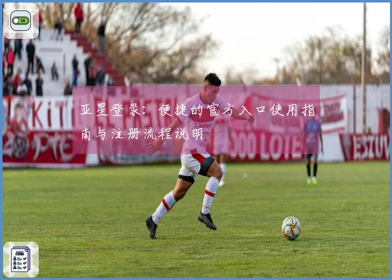 亚星登录：便捷的官方入口使用指南与注册流程说明