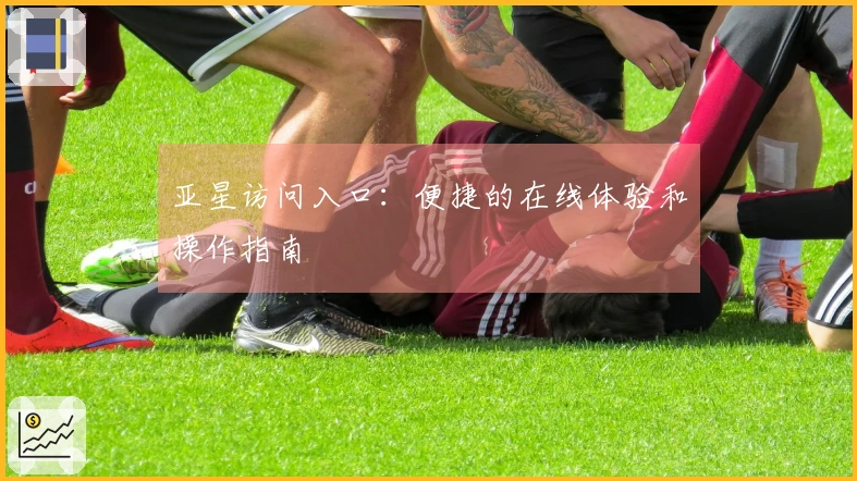 亚星访问入口：便捷的在线体验和操作指南