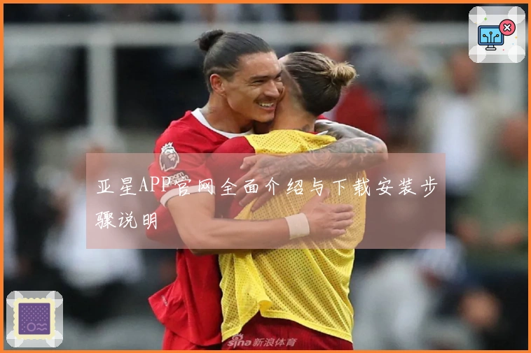 亚星APP官网全面介绍与下载安装步骤说明