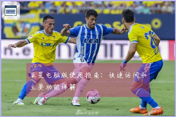 亚星电脑版使用指南：快速访问和主要功能详解