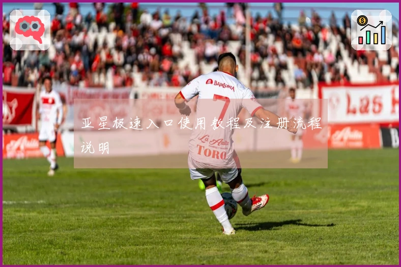 亚星极速入口使用教程及注册流程说明