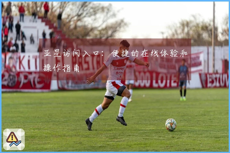 亚星访问入口：便捷的在线体验和操作指南